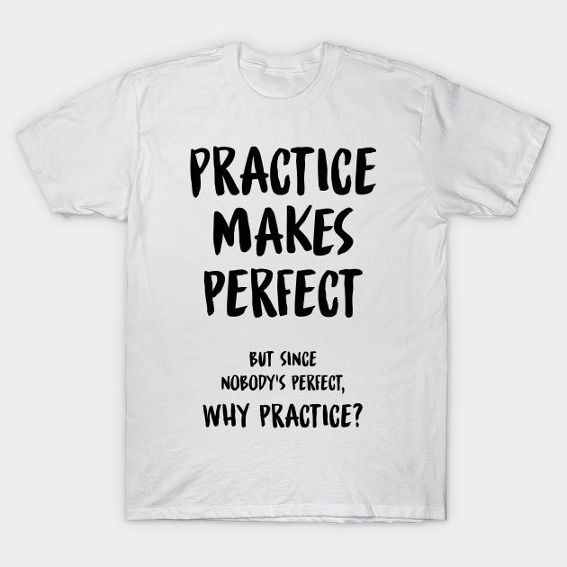 Practice Makes Perfect Funny Sarcastic Quote Funny T Shirt Teepublic